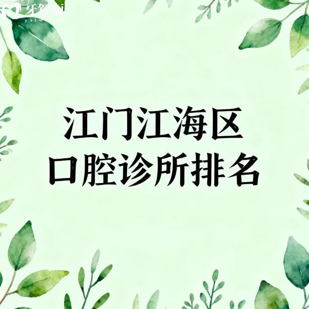 江门江海区口腔诊所排名更新:本地牙友推荐多的正规实惠牙科名单分享
