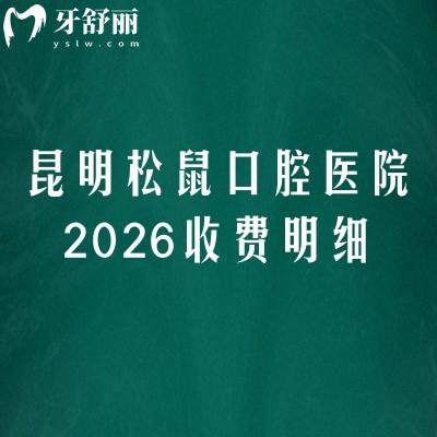 昆明松鼠口腔医院2026收费明细:矫正6500元起、种植牙3000元起,补牙价格公开