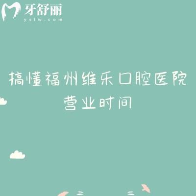 搞懂福州维乐口腔医院营业时间：全年接诊不打烊？各分院开门时间+午间接诊规则附医院实力