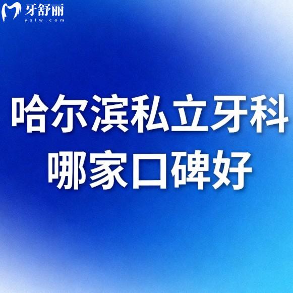哈尔滨私立牙科哪家口碑好?六家正规口腔机构深度测评种植矫正技术很不错