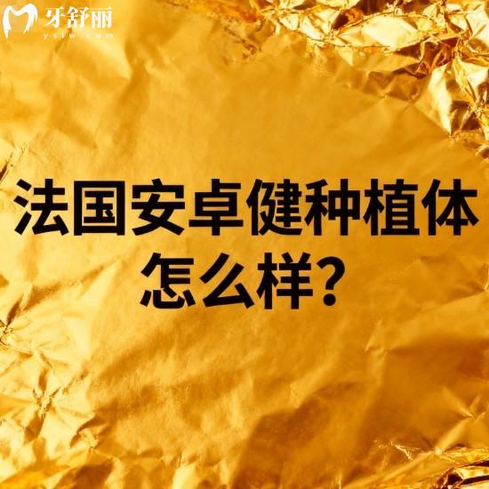 法国安卓健种植体怎么样?带你从技术优势/使用寿命/价格等多方面了解