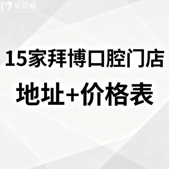 15家拜博口腔门店地址+价格表更新:正规连锁牙科种植牙矫正拔牙收费经济实惠