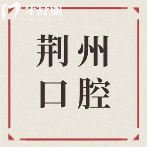 2026荆州口腔牙科收费明细标准,内含种植牙|矫正|镶牙|牙贴面|根管|儿牙等项目价格清单