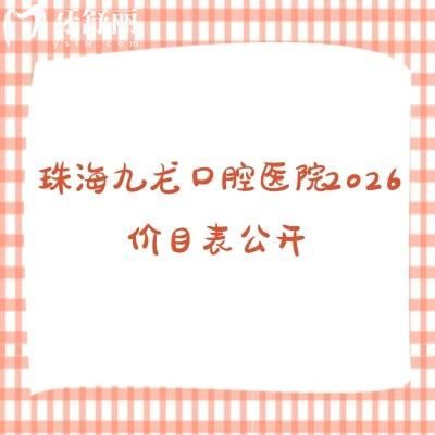 珠海九龙口腔医院2026价目表公开:镶牙/根管治疗/美白收费不高,附详细地址