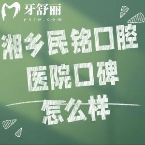 湘乡民铭口腔医院口碑怎么样?有正规资质+实力医生+数字化技术+合理价格挺好的