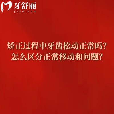 矫正过程中牙齿松动正常吗?怎么区分正常移动和问题?