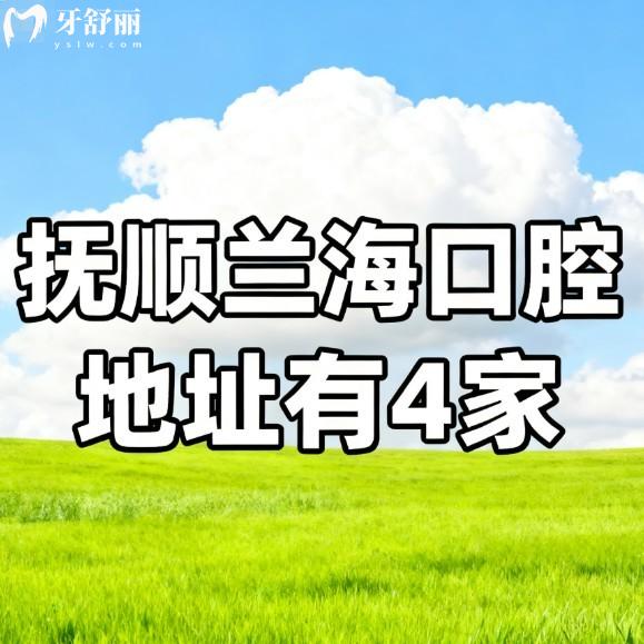 抚顺兰海口腔地址有4家:(资质正规)种植/矫正/美容修复/儿牙治疗技术口碑好