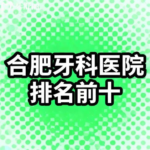 合肥口腔医院排名前十哪家好?美奥/贝尔/中诺口腔都是正规好牙科