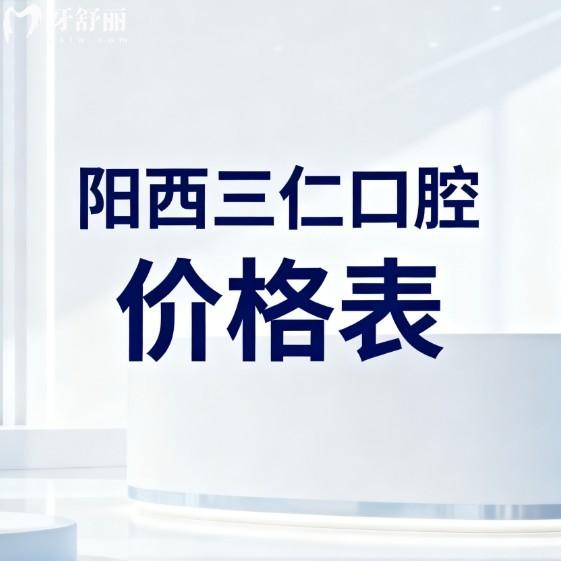 【2026阳江阳西三仁口腔价格表全公开】种植牙3000+/矫正12000+拔牙补牙收费不贵