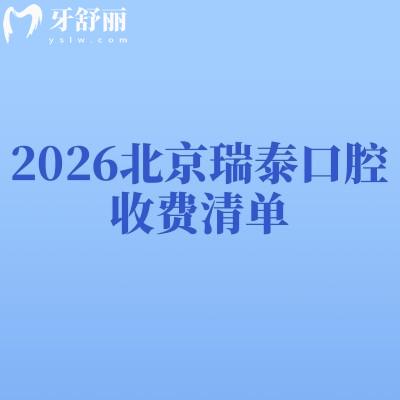 2026北京瑞泰口腔收费清单:补牙110元起、种牙2900元起,含矫正/拔牙价+分院地址