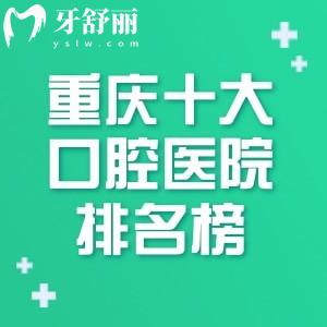 2026新出的重庆十大口腔医院排名榜!牙博士/团圆/维乐等口碑牙科持续在榜