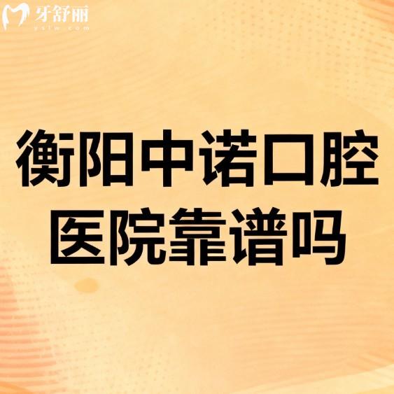 衡阳中诺口腔医院靠谱吗?国内连锁牙科,技术/医生/价格/口碑测评很靠谱
