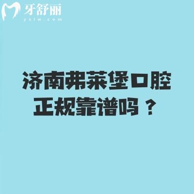 济南弗莱堡口腔正规靠谱吗？实力亮点+医生清单+收费明细，就医攻略收好