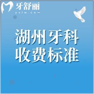 2026年湖州牙科医院收费标准分享!补牙/牙齿矫正/拔牙/洗牙/种植牙等价格明细盘点