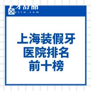 2026上海装假牙医院排名前十榜已出!装一颗半口全口假牙价格表一并送上