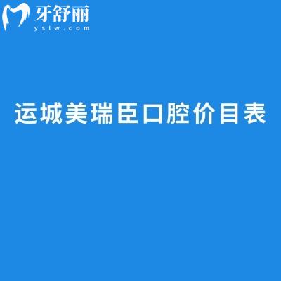 2026运城看牙选美瑞臣?价目表先收好:补牙/种牙/矫正收费不高,地址+项目全清晰
