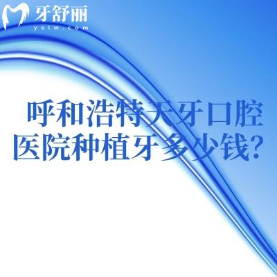 呼和浩特天牙口腔医院种植牙多少钱？材料、技术从单颗到全口完整费用构成