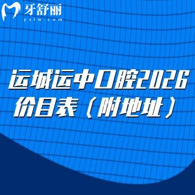 运城运中口腔2026价目表（附地址）：补牙/拔牙/种植/矫正/镶牙收费不高，查价不踩坑