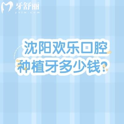 沈阳欢乐口腔种植牙多少钱?2900元起的费用+二级资质,半口集采2.5万更省