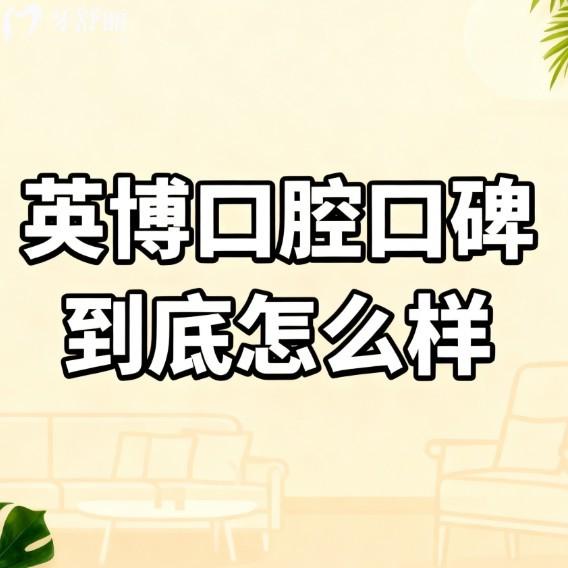 英博口腔口碑到底怎么样?国内连锁牙科有实力,技术/口碑/价格表大揭秘