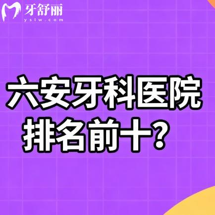 安徽六安牙科医院排名前十！看牙种牙补牙不踩雷的口腔科整理