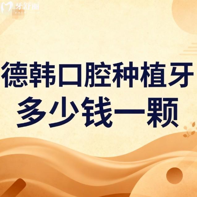 德韩口腔种植牙多少钱一颗?2026价格表1380/1980/2980元起及国内连锁地址查询