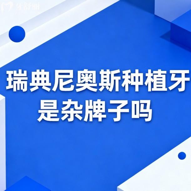 瑞典尼奥斯种植牙是杂牌子吗?不是,深度解析品牌实力/技术优势/价格