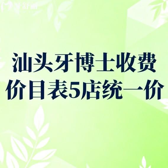 汕头牙博士收费价目表5店统一价:种植牙/矫正/根管/牙周治疗技术好还不贵,看牙更安心