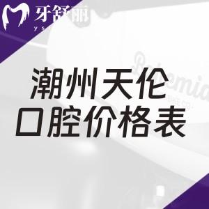 2026潮州天伦口腔价格表发布!牙齿矫正1.6w+全瓷冠2k+种植2.8k+复杂高难度治疗可做