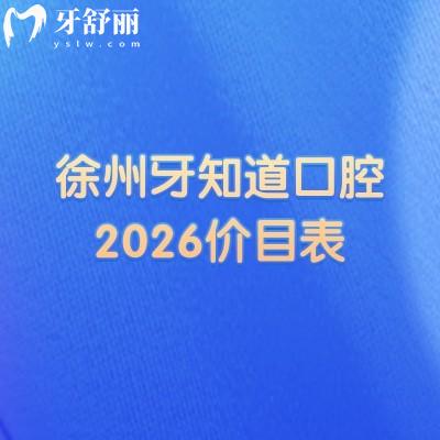 徐州牙知道口腔2026价目表:补牙/种牙/矫正等收费透明,地址同步更新