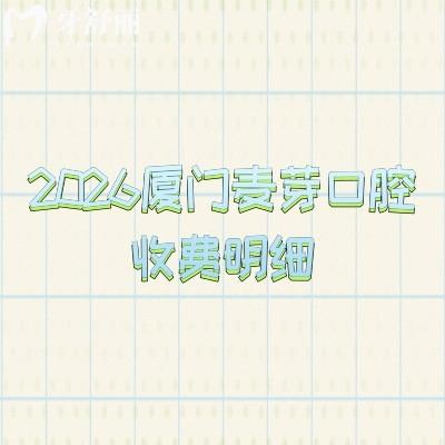 2026厦门麦芽口腔收费明细:补牙108元起/拔牙125元起/种牙2780元起价格透明+地址