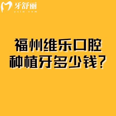 福州维乐口腔种植牙多少钱?单颗2399元起|单颗/半口/全口价格拆解,无隐藏收费