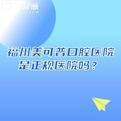 福州美可普口腔医院是正规医院吗?从数字化诊疗实力到分院地址,4大维度帮你理清