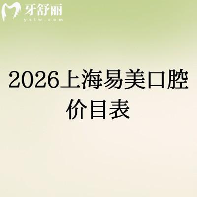 2026上海易美口腔价目表:补牙/种植/矫正收费明了,附3家门店地址,省钱看这篇!