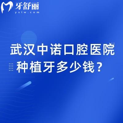 武汉中诺口腔医院种植牙多少钱?单颗/半口/全口报价|附医院种牙优势及医生介绍
