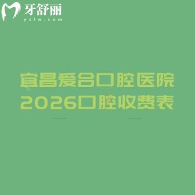 宜昌爱合口腔医院2026口腔收费表:种牙1980元起+美白320元起+儿牙30元起,具体价格可参考