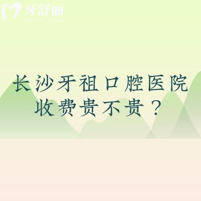 长沙牙祖口腔医院收费贵不贵?本地市民实测:种植/拔牙/矫正等价够亲民价目表透真相