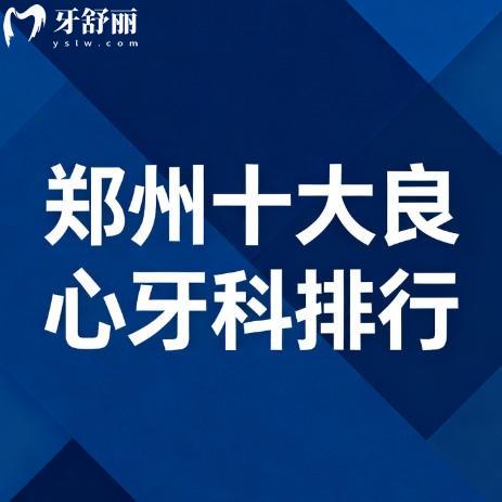 25-26郑州十大牙科排行榜更新:种牙矫正有实力洗牙补牙不贵口腔名单