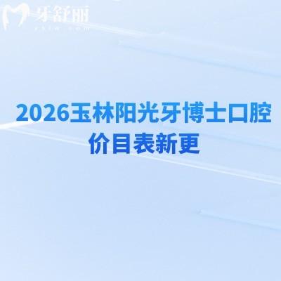 2026玉林阳光牙博士口腔价目表新更：种牙/矫正/拔牙等收费不高，地址+项目表直接存