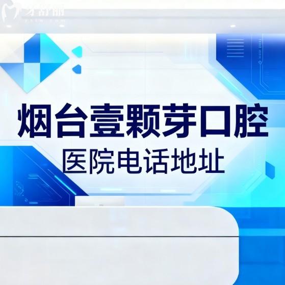 烟台壹颗芽口腔医院电话地址大公开!3家分院资质正规种植牙技术很出名