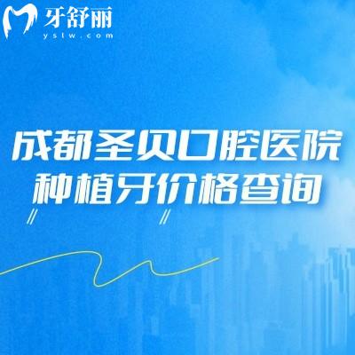 成都圣贝口腔医院种植牙价格查询;价格透明、医生靠谱，还有数字化技术加分