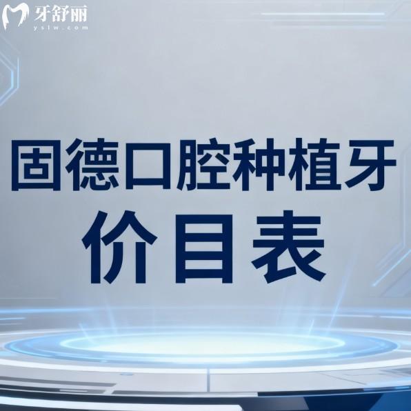 固德口腔种植牙价目表2026!单颗2880元起/半口全口收费透明无套路/医生技术口碑全解析