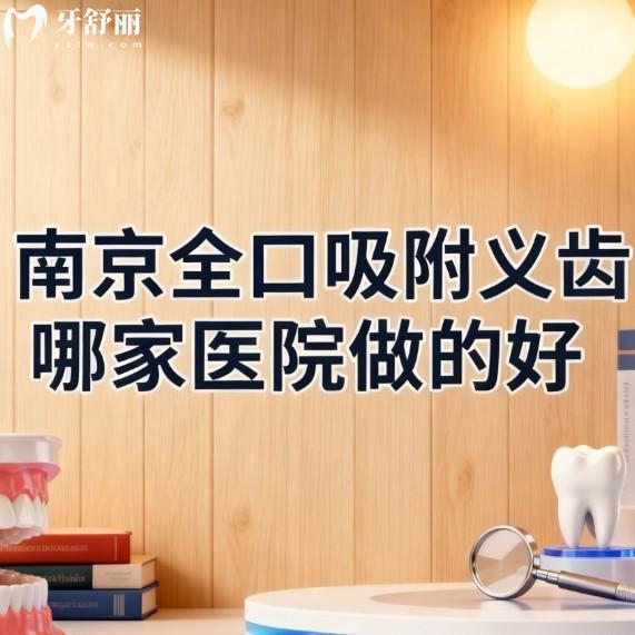 南京全口吸附义齿哪家医院做的好?上榜单的美奥/茀莱堡/博韵口腔,看牙省钱又靠谱