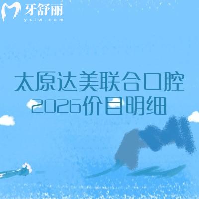 太原达美联合口腔2026价目明细:矫正/美白/儿牙收费不高,地址全在这