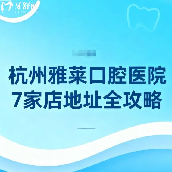 杭州雅莱口腔医院7家店地址全攻略!正规口碑好牙科闭眼冲,营业到18:45超贴心