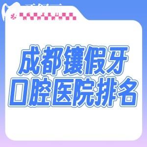 2026成都镶假牙口腔医院排名出炉!新桥/团圆/医大等修复义齿口碑好还实惠
