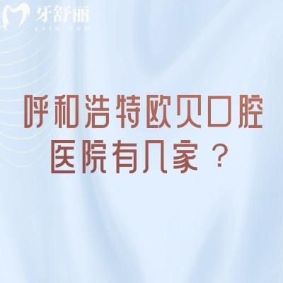 呼和浩特欧贝口腔医院有几家?一篇讲透5家门店:地址、营业时间+特色项目全汇总