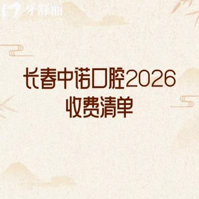 长春中诺口腔2026收费清单:矫正/镶牙/根管等治疗价亲民,地址附全文