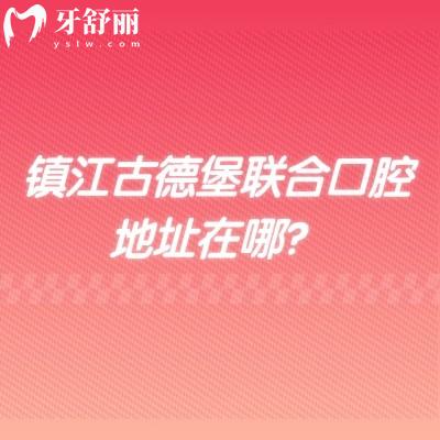 镇江古德堡联合口腔地址在哪?3家门店实力/设备/收费/医生全梳理