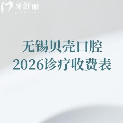 无锡贝壳口腔2026诊疗收费表:矫正6800元起/美白850元起,多分院地址附停车提示